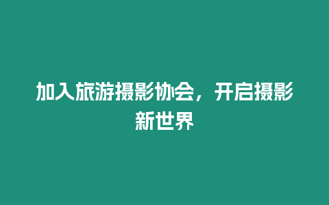 加入旅游攝影協會，開啟攝影新世界