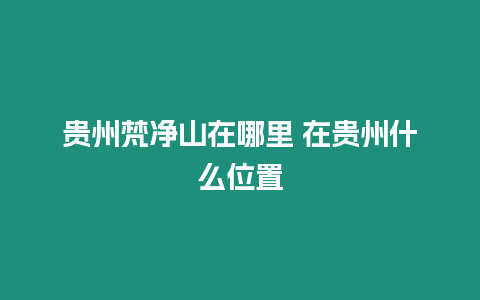 貴州梵凈山在哪里 在貴州什么位置