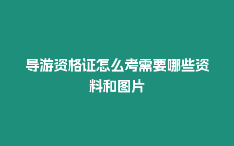 導(dǎo)游資格證怎么考需要哪些資料和圖片