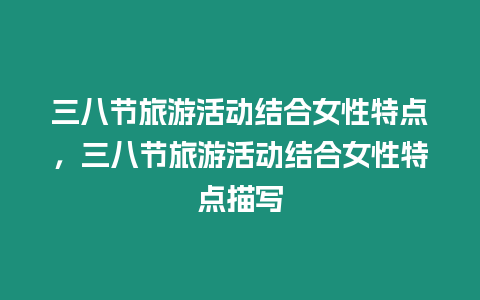 三八節旅游活動結合女性特點，三八節旅游活動結合女性特點描寫