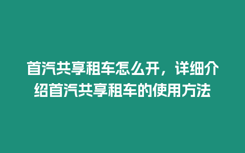 首汽共享租車怎么開，詳細介紹首汽共享租車的使用方法