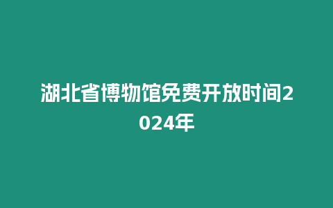 湖北省博物館免費開放時間2024年