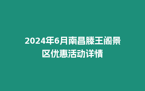 2024年6月南昌滕王閣景區(qū)優(yōu)惠活動(dòng)詳情