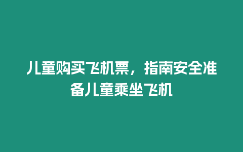 兒童購買飛機票，指南安全準備兒童乘坐飛機