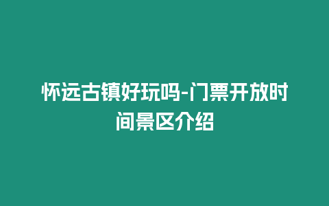 懷遠古鎮好玩嗎-門票開放時間景區介紹