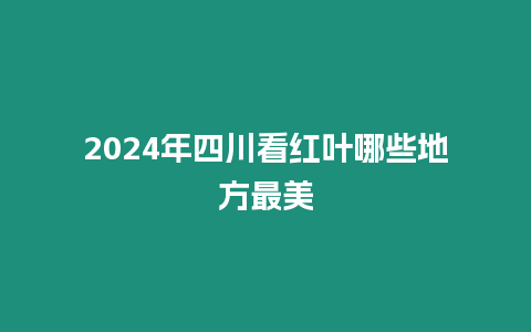 2024年四川看紅葉哪些地方最美