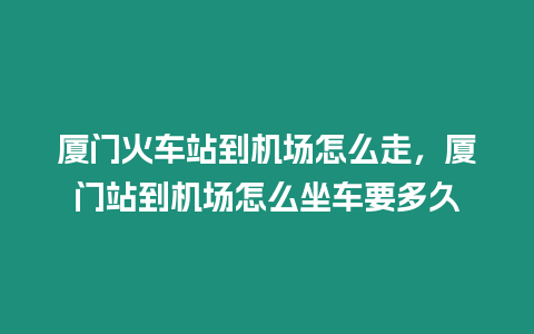 廈門火車站到機場怎么走，廈門站到機場怎么坐車要多久