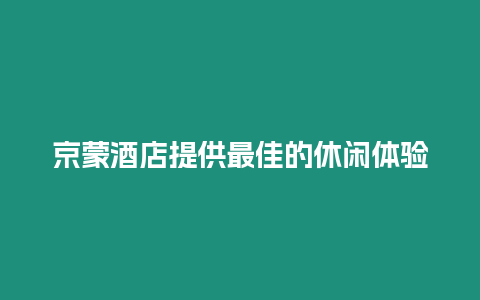 京蒙酒店提供最佳的休閑體驗