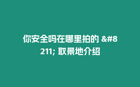 你安全嗎在哪里拍的 - 取景地介紹