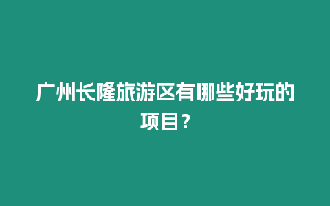 廣州長隆旅游區(qū)有哪些好玩的項目？