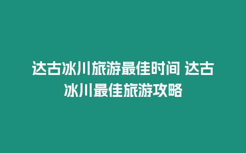 達古冰川旅游最佳時間 達古冰川最佳旅游攻略