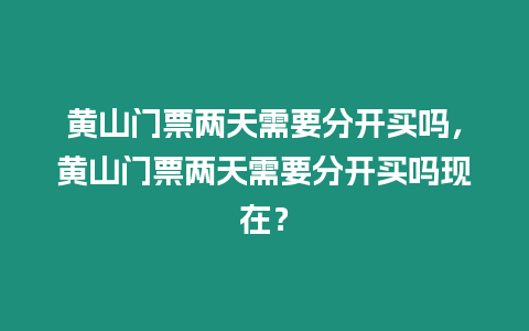 黃山門票兩天需要分開買嗎，黃山門票兩天需要分開買嗎現在？