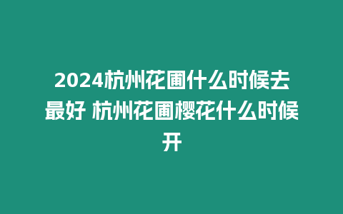 2024杭州花圃什么時候去最好 杭州花圃櫻花什么時候開