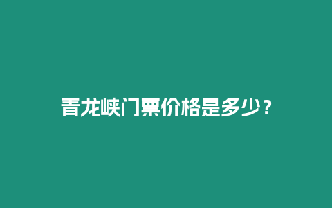 青龍峽門票價格是多少？