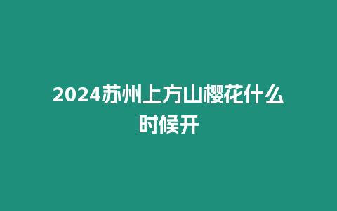 2024蘇州上方山櫻花什么時候開