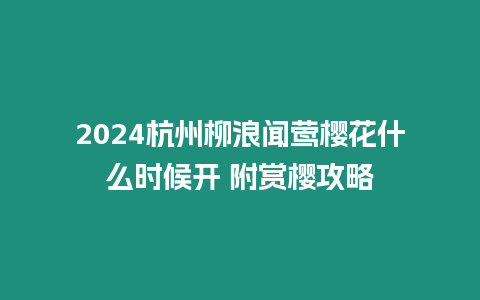 2024杭州柳浪聞鶯櫻花什么時候開 附賞櫻攻略