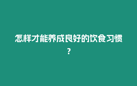 怎樣才能養成良好的飲食習慣？