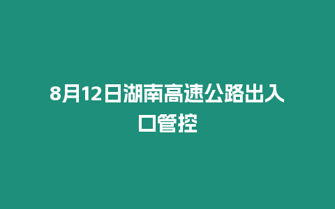 8月12日湖南高速公路出入口管控