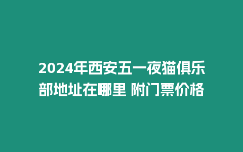 2024年西安五一夜貓俱樂部地址在哪里 附門票價格