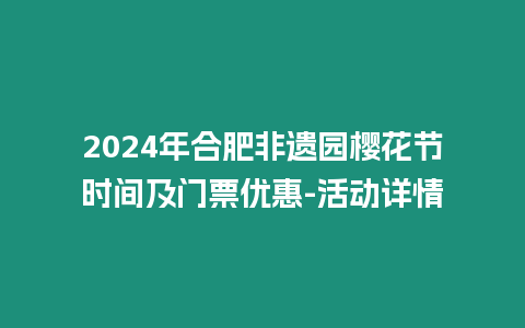 2024年合肥非遺園櫻花節時間及門票優惠-活動詳情