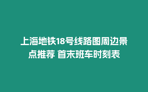 上海地鐵18號線路圖周邊景點推薦 首末班車時刻表