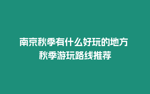 南京秋季有什么好玩的地方 秋季游玩路線推薦