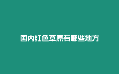 國(guó)內(nèi)紅色草原有哪些地方