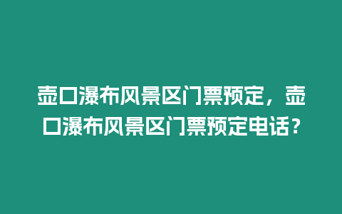 壺口瀑布風景區門票預定，壺口瀑布風景區門票預定電話？