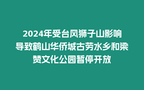 2024年受臺風獅子山影響導致鶴山華僑城古勞水鄉和梁贊文化公園暫停開放