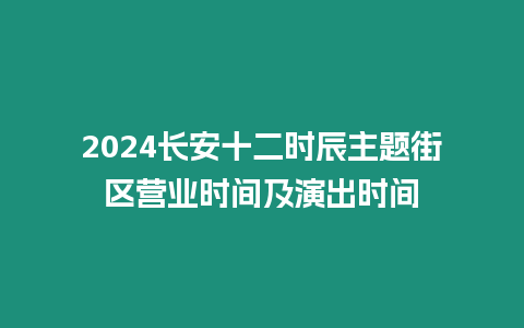 2024長安十二時辰主題街區營業時間及演出時間