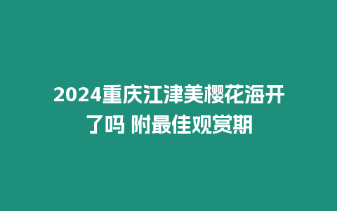 2024重慶江津美櫻花海開了嗎 附最佳觀賞期