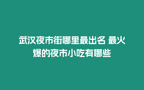 武漢夜市街哪里最出名 最火爆的夜市小吃有哪些