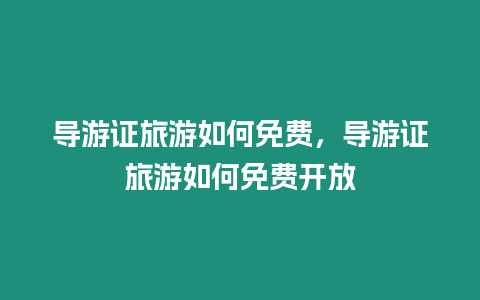 導游證旅游如何免費，導游證旅游如何免費開放