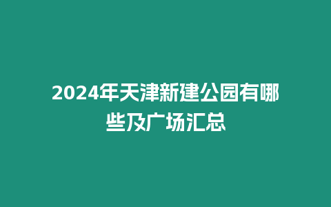 2024年天津新建公園有哪些及廣場(chǎng)匯總