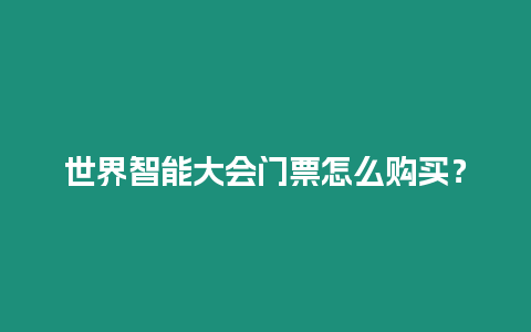 世界智能大會(huì)門票怎么購買？