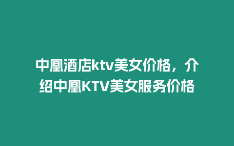 中凰酒店ktv美女價格，介紹中凰KTV美女服務價格