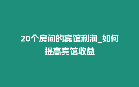 20個房間的賓館利潤_如何提高賓館收益