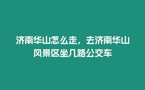 濟南華山怎么走，去濟南華山風景區坐幾路公交車