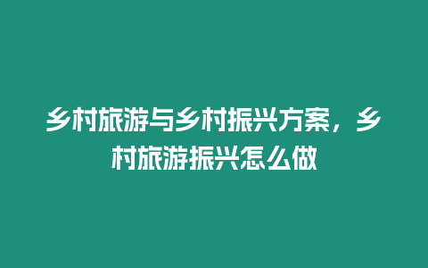 鄉村旅游與鄉村振興方案，鄉村旅游振興怎么做