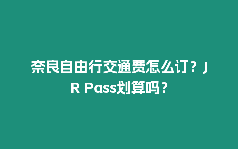 奈良自由行交通費(fèi)怎么訂？JR Pass劃算嗎？