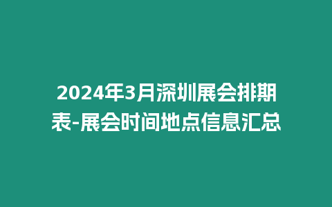 2024年3月深圳展會(huì)排期表-展會(huì)時(shí)間地點(diǎn)信息匯總