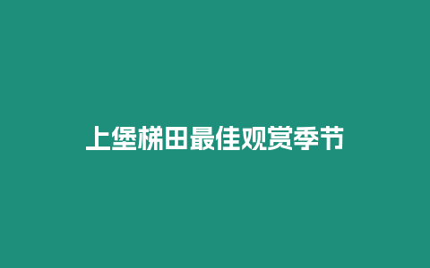 上堡梯田最佳觀賞季節