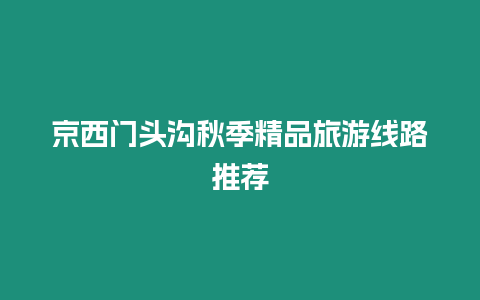 京西門頭溝秋季精品旅游線路推薦