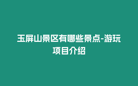 玉屏山景區有哪些景點-游玩項目介紹