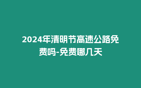 2024年清明節(jié)高速公路免費(fèi)嗎-免費(fèi)哪幾天