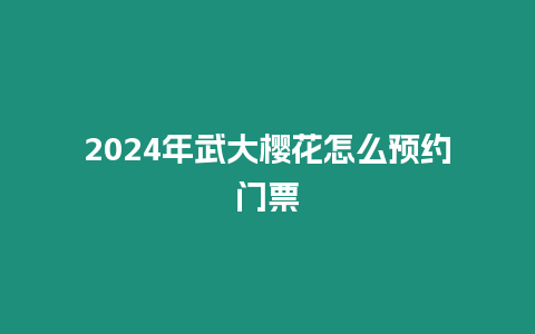 2024年武大櫻花怎么預約門票