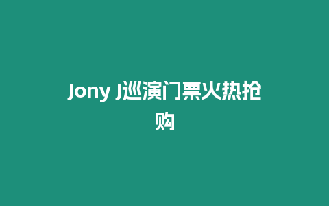 Jony J巡演門票火熱搶購