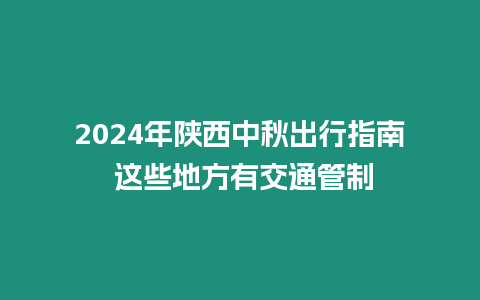 2024年陜西中秋出行指南 這些地方有交通管制