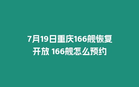 7月19日重慶166艦恢復開放 166艦怎么預約