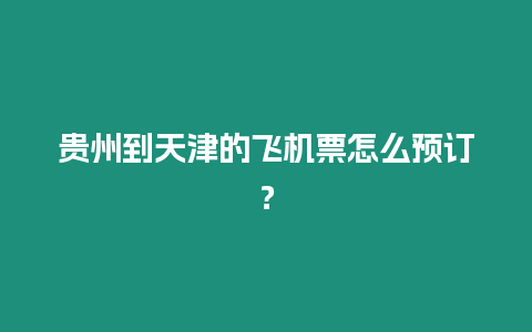 貴州到天津的飛機票怎么預訂？